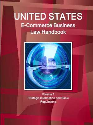 US E-Commerce Business Law Handbook Volume 1 Strategic Information and Basic Regulations de Inc. Ibp