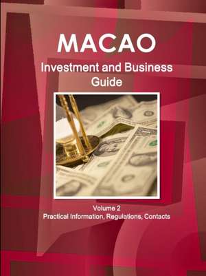 Macao Investment and Business Guide Volume 2 Practical Information, Regulations, Contacts de Inc Ibp