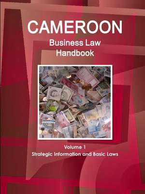 Cameroon Business Law Handbook Volume 1 Strategic Information and Basic Laws de Inc. Ibp