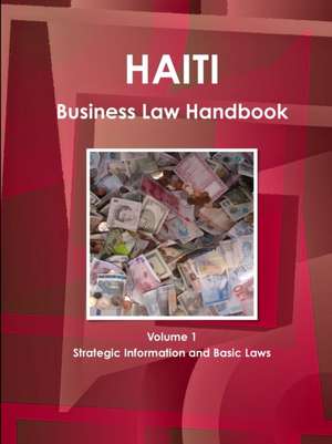 Haiti Business Law Handbook Volume 1 Strategic Information and Basic Laws de Inc Ibp