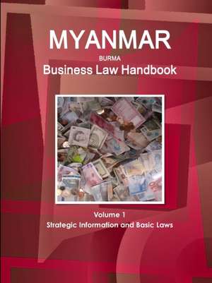 Myanmar Business Law Handbook Volume 1 Strategic Information and Basic Laws de Inc. Ibp