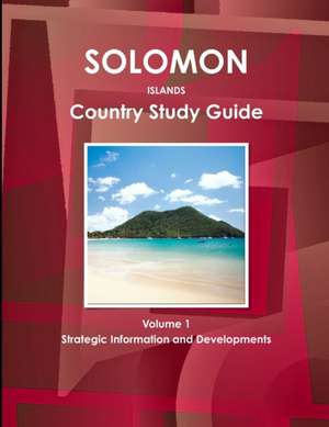 Solomon Islands Country Study Guide Volume 1 Strategic Information and Developments de Inc Ibp