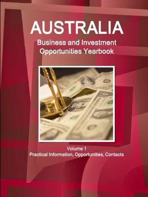 Australia Business and Investment Opportunities Yearbook Volume 1 Practical Information, Opportunities, Contacts de Inc Ibp