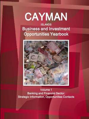 Cayman Islands Business and Investment Opportunities Yearbook Volume 1 Banking and Financial Sector de Inc Ibp