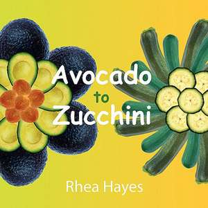 Avocado to Zucchini de Rhea Hayes