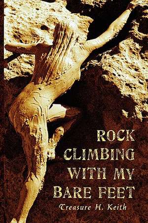 Rock Climbing With My Bare Feet de Treasure H. Keith