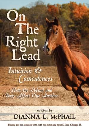 On the Right Lead: Intuition & Coincidences: How the Mind & Body Affect One Another de Dianna L. McPhail