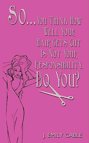 So... You Think How Well Your Hair Gets Cut Is Not Your Responsibility, Do You? de J. Emily Cable