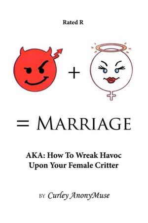 Man + Woman = Marriage: Aka: How to Wreak Havoc Upon Your Female Critter de Curley Anonymuse