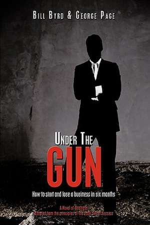 Under the Gun: How to Start and Lose a Business in Six Months de Bill Byrd