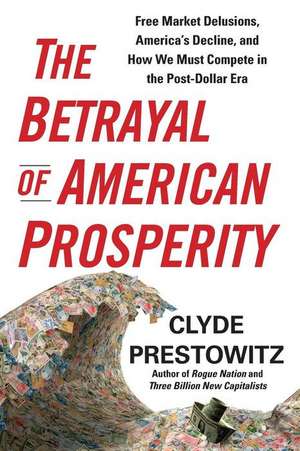 The Betrayal of American Prosperity: Rebuilding Nations After War from the Founders to Obama de Clyde Prestowitz