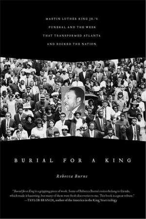 Burial for a King: Martin Luther King Jr.'s Funeral and the Week that Transformed Atlanta and Rocked the Nation de Rebecca Burns