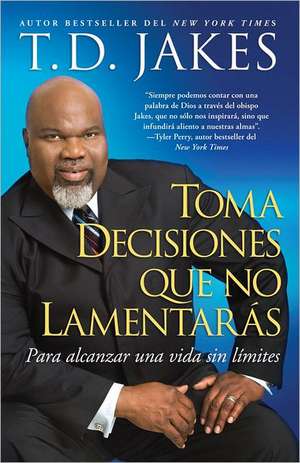 Toma decisiones que no lamentarás (Making Great Decisions): Para alcanzar una vida sin límites de T D Jakes