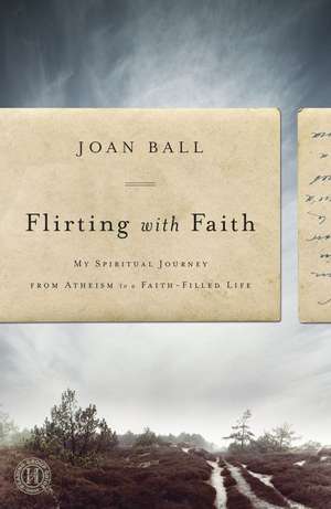 Flirting with Faith: My Spiritual Journey from Atheism to a Faith-Filled Life