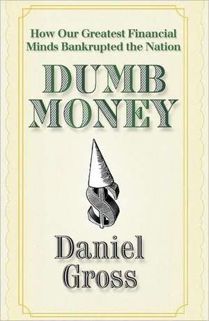 Dumb Money: How Our Greatest Financial Minds Bankrupted the Nation de Daniel Gross