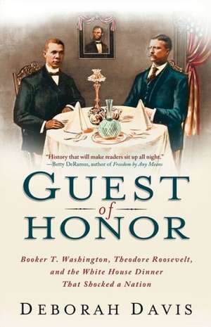 Guest of Honor: Booker T. Washington, Theodore Roosevelt, and the White House Dinner That Shocked a Nation de Deborah Davis