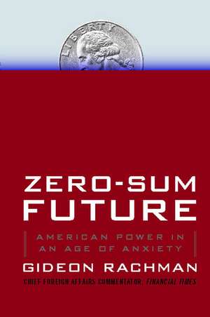 Zero-Sum Future: American Power in an Age of Anxiety de Gideon Rachman