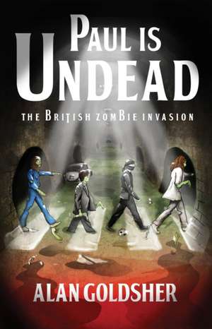 Paul Is Undead: The British Zombie Invasion de Alan Goldsher