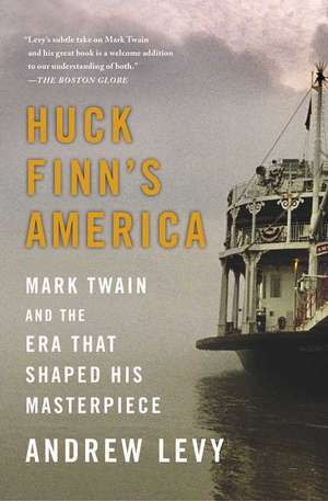 Huck Finn's America: Mark Twain and the Era That Shaped His Masterpiece de Andrew Levy