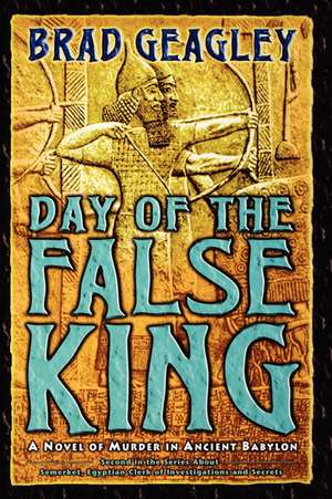 Day of the False King: A Novel of Murder in Ancient Babylon de Brad Geagley