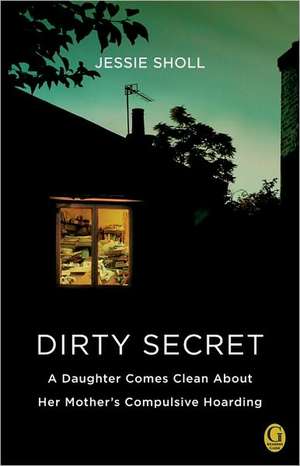 Dirty Secret: A Daughter Comes Clean about Her Mother's Compulsive Hoarding de Jessie Sholl