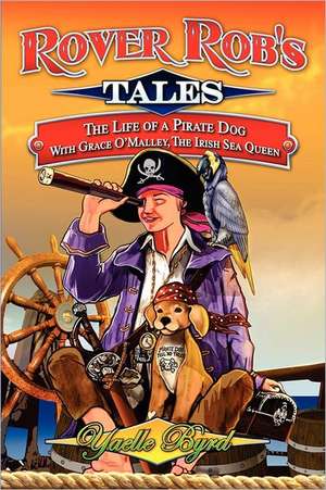 Rover Rob's Tales: The Life of a Pirate Dog with Grace O' Malley, the Irish Sea Queen de Yaelle Byrd