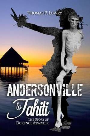 From Andersonville to Tahiti: The Dorence Atwater Story de Thomas P. Lowry