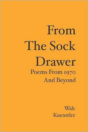 From the Sock Drawer: Poems from 1970 and Beyond de Walt Kuenstler