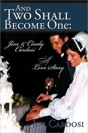 And Two Shall Become One: Jim and Cindy Cardosi- A Love Story de Jim Cardosi