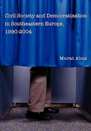 Civil Society and Democratization in Southeastern Europe, 1990-2004 de Murat Abus