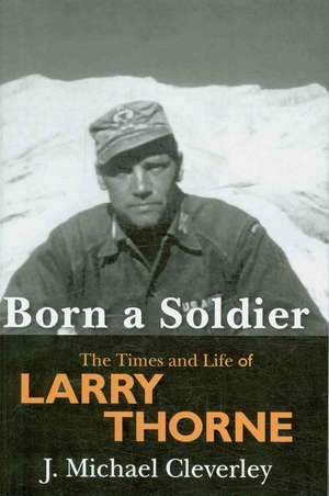 Born a Soldier: The Times and Life of Larry A Thorne de J. Michael Cleverley