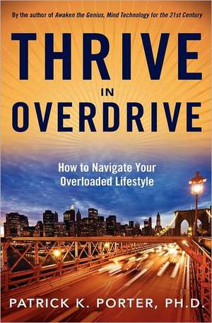 Thrive in Overdrive: How to Navigate Your Overloaded Lifestyle de Patrick K. Porter Ph. D.