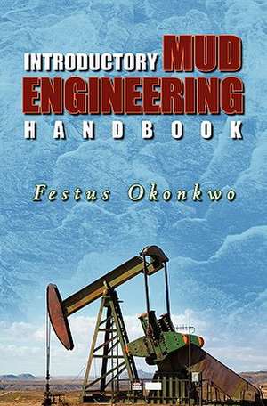 Introductory Mud Engineering Handbook: Everyman's Guide to Living as a Beacon of Reason in a World Shrouded in the Darkness of Irrational Emotionalism de Festus Okonkwo