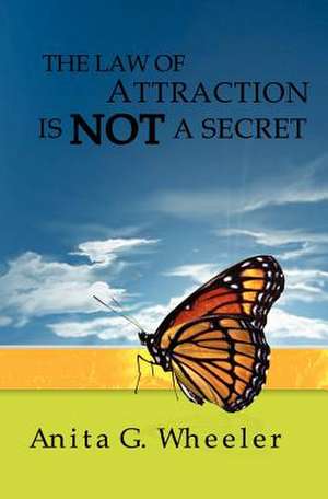 The Law of Attraction Is Not a Secret: But Sex, Love and Life Got in the Way de Anita G. Wheeler