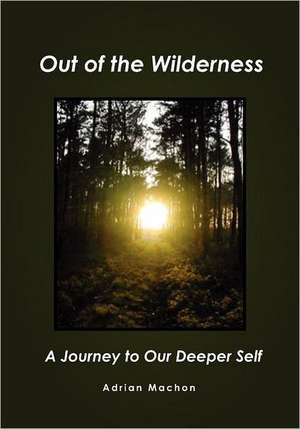 Out of the Wilderness: A Journey to Our Deeper Self de Adrian Machon