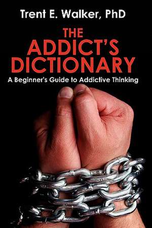 The Addict's Dictionary: A Beginner's Guide to Addictive Thinking de Trent Walker