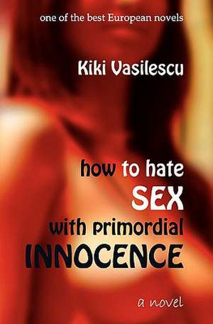 How to Hate Sex with Primordial Innocence de Kiki Vasilescu