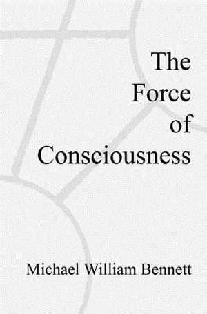 The Force of Consciousness de Michael William Bennett