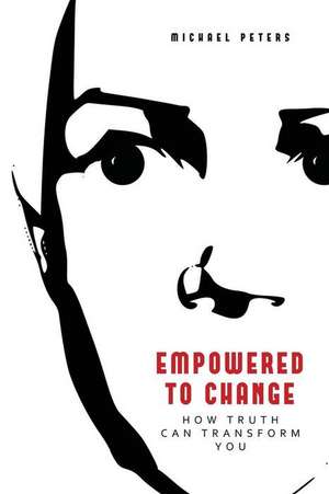 Empowered to Change: How Truth Can Transform You de Michael Peters