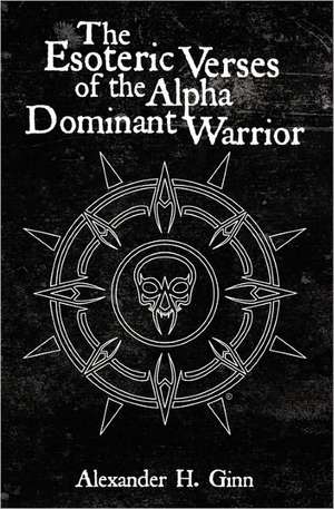 The Esoteric Verses of the Alpha Dominant Warrior de Alexander H. Ginn