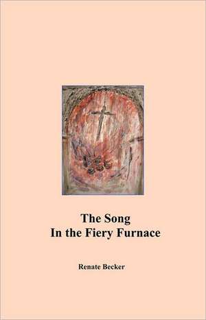 The Song in the Fiery Furnace: A Story of Survival Against All Odds, Enduring Faith, and Intense Determination. de Renate Becker