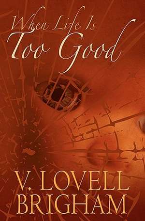 When Life Is Too Good de V. Lovell Brigham