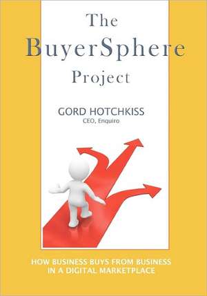 The Buyersphere Project: How Businesses Buy from Businesses in the Digital Marketplace de Gord Hotchkiss