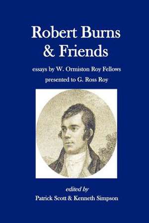 Robert Burns and Friends: Essays by W. Ormiston Roy Fellows Presented to G. Ross Roy de Patrick Scott