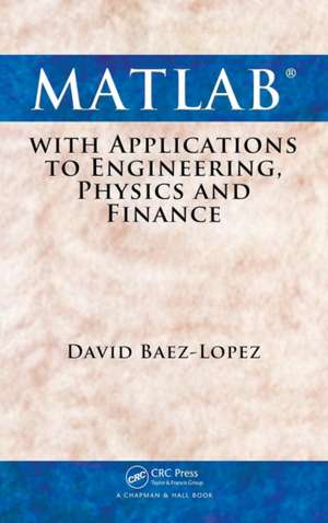 MATLAB with Applications to Engineering, Physics and Finance de David Baez-Lopez