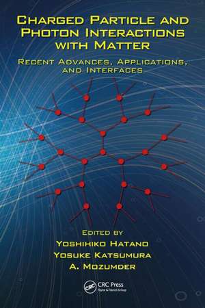 Charged Particle and Photon Interactions with Matter: Recent Advances, Applications, and Interfaces de Yoshihiko Hatano