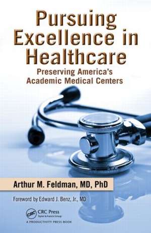 Pursuing Excellence in Healthcare: Preserving America's Academic Medical Centers de Arthur M. Feldman