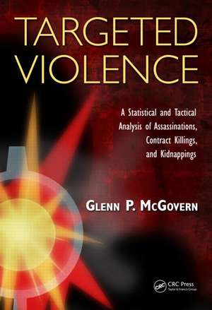 Targeted Violence: A Statistical and Tactical Analysis of Assassinations, Contract Killings, and Kidnappings de Glenn P. McGovern
