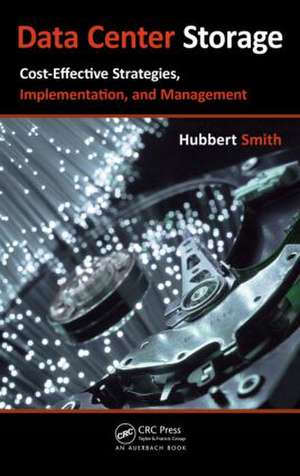 Data Center Storage: Cost-Effective Strategies, Implementation, and Management de Hubbert Smith