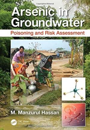 Arsenic in Groundwater: Poisoning and Risk Assessment de M. Manzurul Hassan